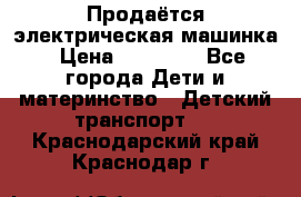 Продаётся электрическая машинка › Цена ­ 15 000 - Все города Дети и материнство » Детский транспорт   . Краснодарский край,Краснодар г.